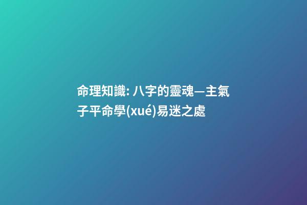 命理知識: 八字的靈魂—主氣子平命學(xué)易迷之處